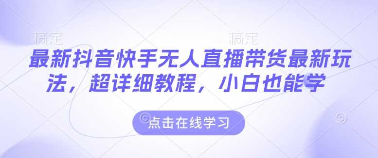最新抖音快手无人直播带货玩法，超详细教程，小白也能学-凌秋网创