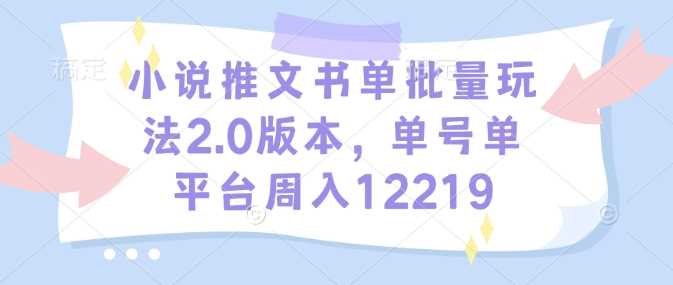 小说推文书单批量玩法2.0版本，单号单平台周入12219-凌秋网创