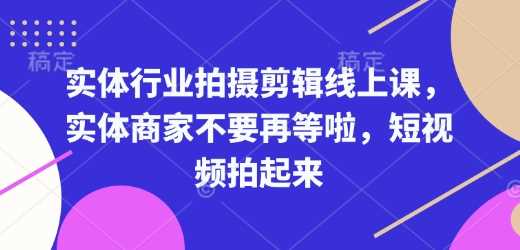 实体行业拍摄剪辑线上课，实体商家不要再等啦，短视频拍起来-凌秋网创