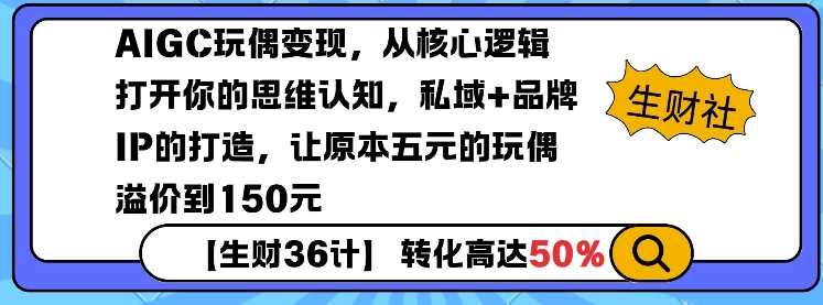 AIGC玩偶变现，从核心逻辑打开你的思维认知，私域+品牌IP的打造，让原本五元的玩偶溢价到150元-凌秋网创