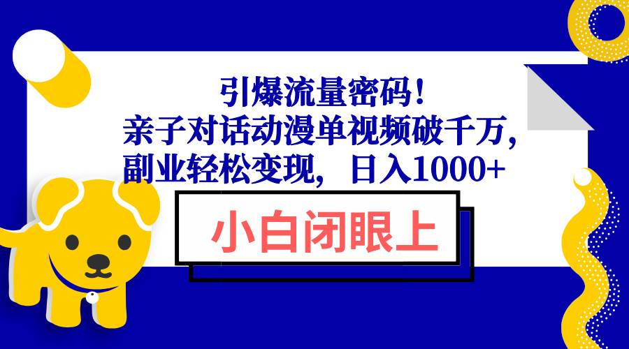 （13956期）引爆流量密码！亲子对话动漫单视频破千万，副业轻松变现，日入1000+-凌秋网创