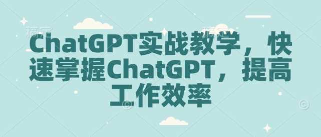 ChatGPT实战教学，快速掌握ChatGPT，提高工作效率-凌秋网创