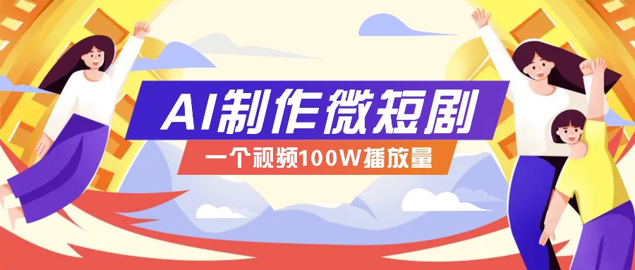 AI制作微短剧实操教程，今年最大风口一个视频100W播放量，附详细实操+变现计划-凌秋网创