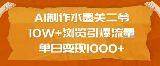 AI制作水墨关二爷，10W+浏览引爆流量，单日变现1k-凌秋网创