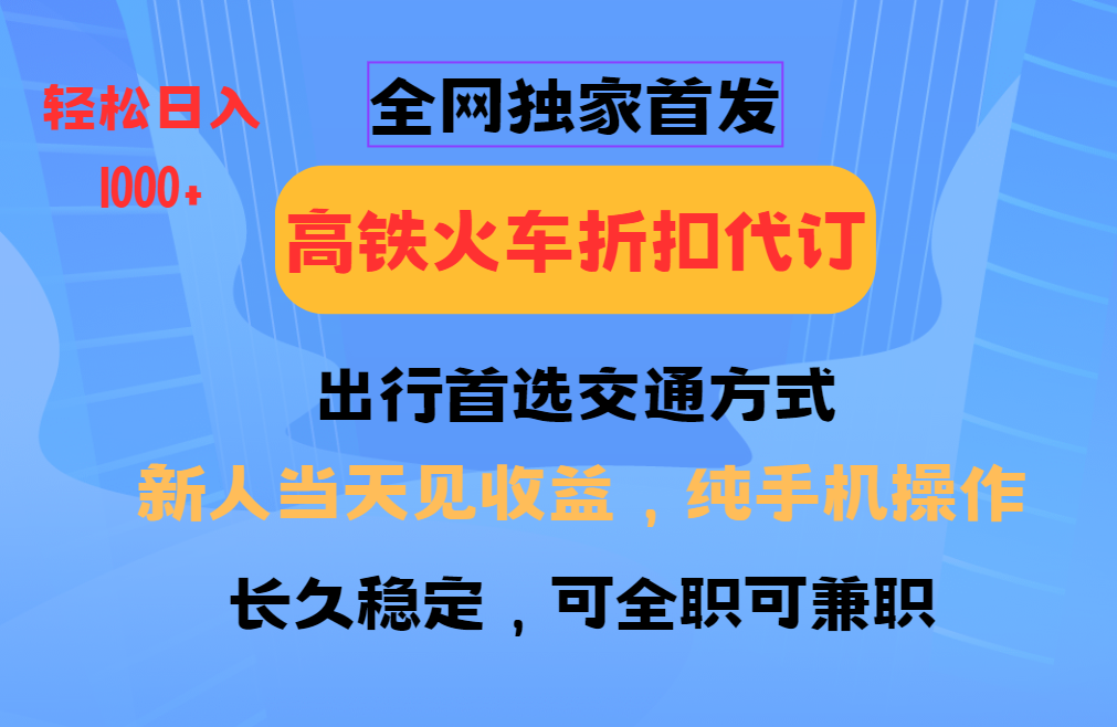 全网独家首发   全国高铁火车折扣代订   新手当日变现  纯手机操作 日入1000+-凌秋网创