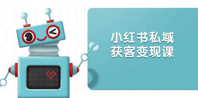 小红书私域获客变现：账号设置/内容创作/规则解读/投放策略/获客技巧等-凌秋网创