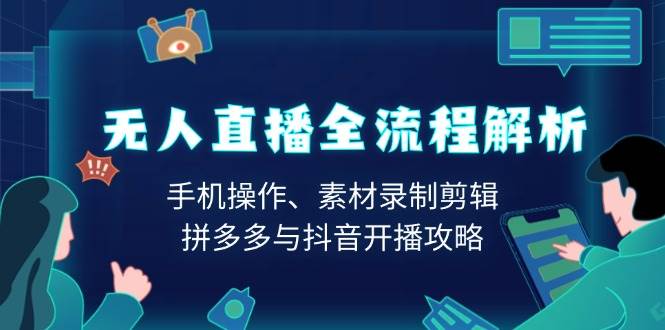 无人直播全流程解析：手机操作、素材录制剪辑、拼多多与抖音开播攻略-凌秋网创