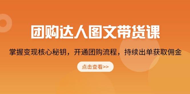 团购达人图文带货课，掌握变现核心秘钥，开通团购流程，持续出单获取佣金-凌秋网创