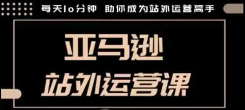 聪明的跨境人都在学的亚马逊站外运营课，每天10分钟，手把手教你成为站外运营高手-凌秋网创