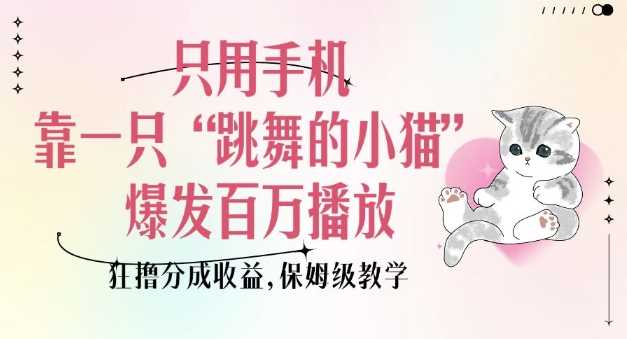只用手机靠一只“跳舞的小猫”爆发百万播放，狂撸分成收益，保姆级教学-凌秋网创