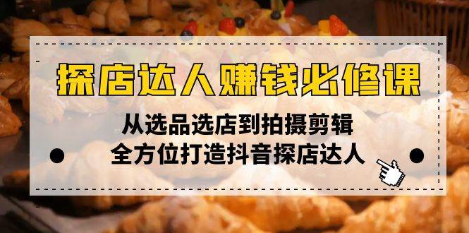 （13971期）探店达人赚钱必修课，从选品选店到拍摄剪辑，全方位打造抖音探店达人-凌秋网创