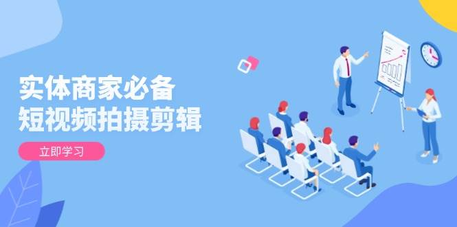 实体商家必备！短视频拍摄剪辑，从基础到进阶 全面提升视频质量与获客效果-凌秋网创