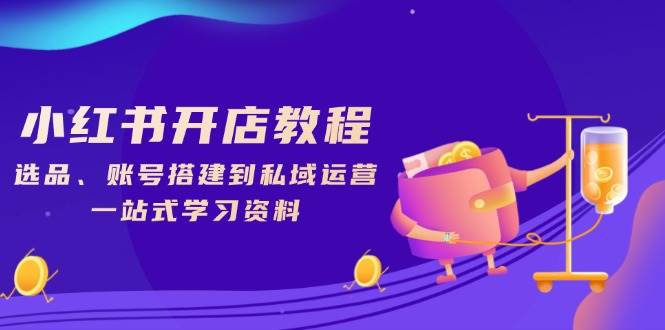 小红书开店教程，选品、账号搭建到私域运营，一站式学习资料-凌秋网创