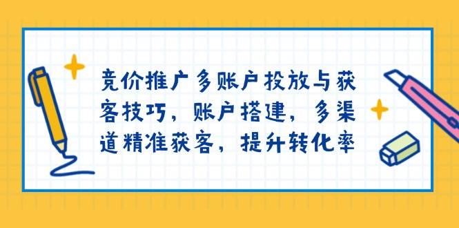 （13979期）竞价推广多账户投放与获客技巧，账户搭建，多渠道精准获客，提升转化率-凌秋网创
