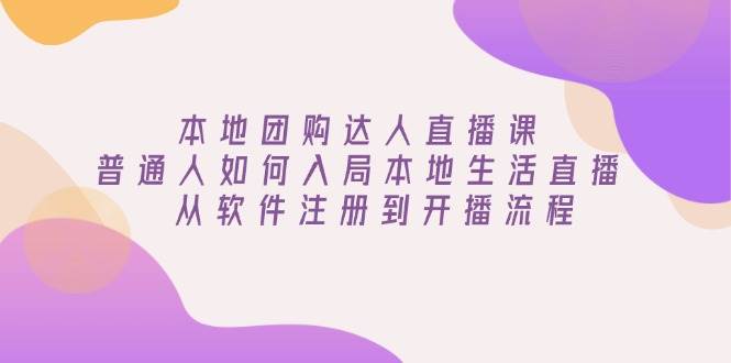 （13981期）本地团购达人直播课：普通人如何入局本地生活直播, 从软件注册到开播流程-凌秋网创
