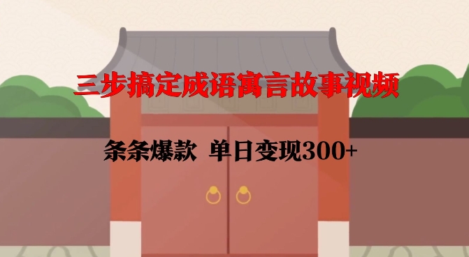 三步搞定成语寓言故事视频，条条爆款，单日变现300+-凌秋网创