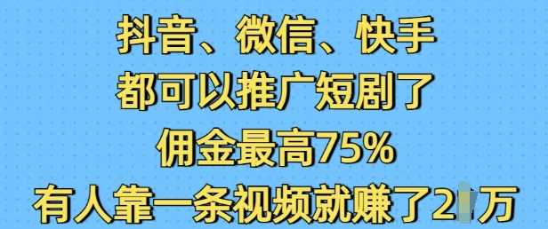 抖音微信快手都可以推广短剧了，佣金最高75%，有人靠一条视频就挣了2W-凌秋网创