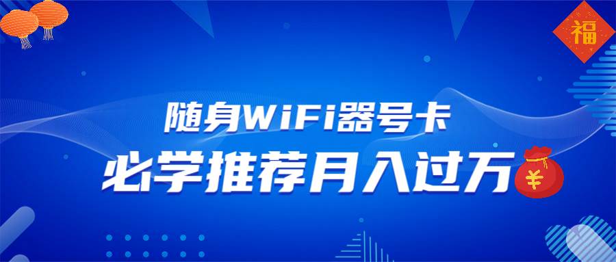（13986期）随身WiFi器推广，月入过万，多种变现渠道来一场翻身之战-凌秋网创