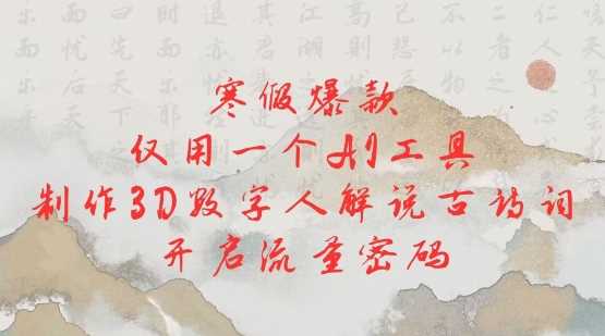寒假爆款，仅用一个AI工具，制作3D数字人解说古诗词，开启流量密码-凌秋网创