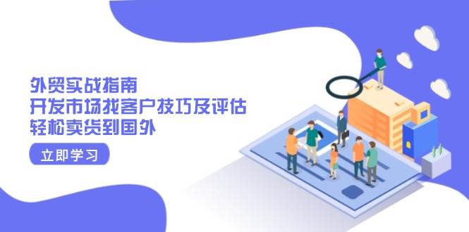 （13987期）外贸实战指南：开发市场找客户技巧及评估，轻松卖货到国外-凌秋网创