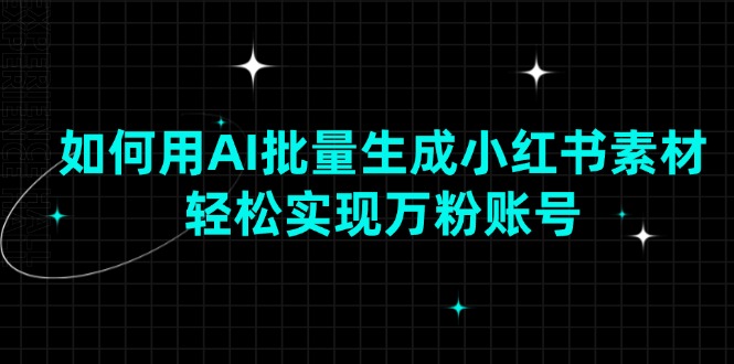 （13992期）如何用AI批量生成小红书素材，轻松实现万粉账号-凌秋网创