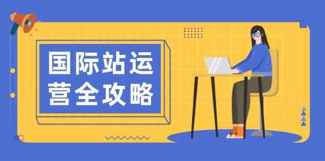 国际站运营全攻略：涵盖日常运营到数据分析，助力打造高效运营思路-凌秋网创