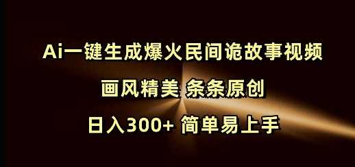 Ai一键生成爆火民间诡故事视频 画风精美 条条原创 日入300+ 简单易上手-凌秋网创