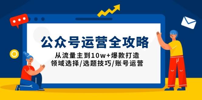 （13996期）公众号运营全攻略：从流量主到10w+爆款打造，领域选择/选题技巧/账号运营-凌秋网创