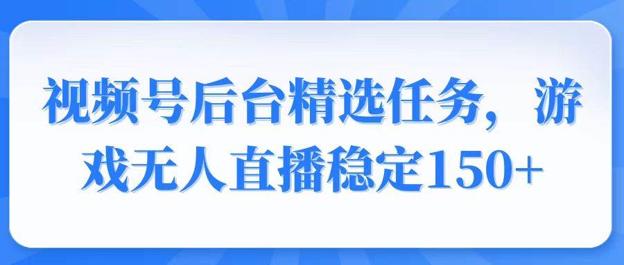 （14004期）视频号精选变现任务，游戏无人直播稳定150+-凌秋网创