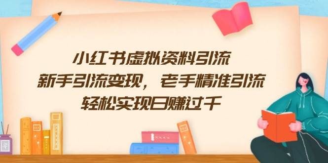 小红书虚拟资料引流，新手引流变现，老手精准引流，轻松实现日赚过千-凌秋网创