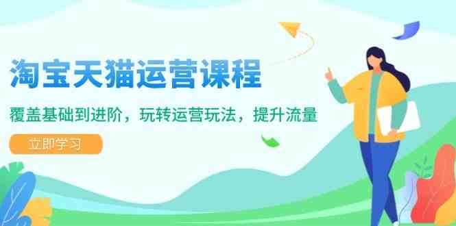 淘宝天猫运营课程，覆盖基础到进阶，玩转运营玩法，提升流量-凌秋网创