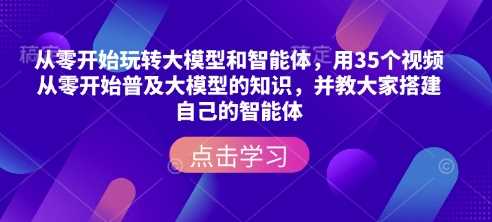 从零开始玩转大模型和智能体，​用35个视频从零开始普及大模型的知识，并教大家搭建自己的智能体-凌秋网创