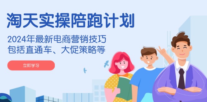 （14008期）淘天实操陪跑计划，2024年最新电商营销技巧，包括直通车、大促策略等-凌秋网创