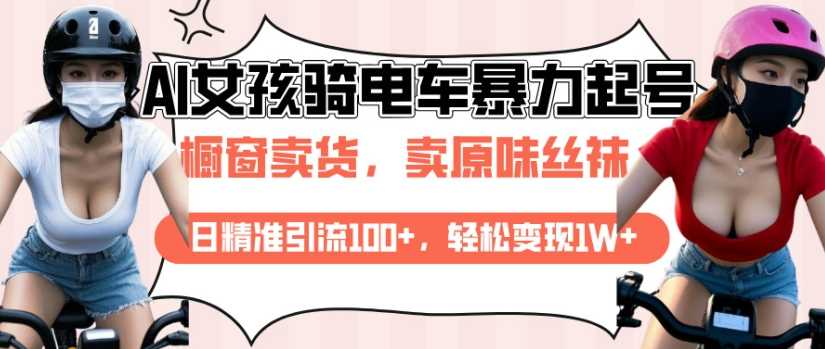 AI起号美女骑电车视频，日精准引流100+，轻松变现1W+-凌秋网创