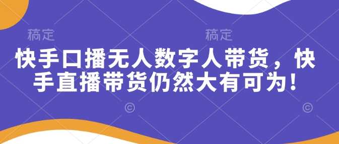 快手口播无人数字人带货，快手直播带货仍然大有可为!-凌秋网创