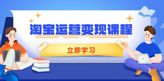 （14016期）淘宝运营变现课程，涵盖店铺运营、推广、数据分析，助力商家提升-凌秋网创