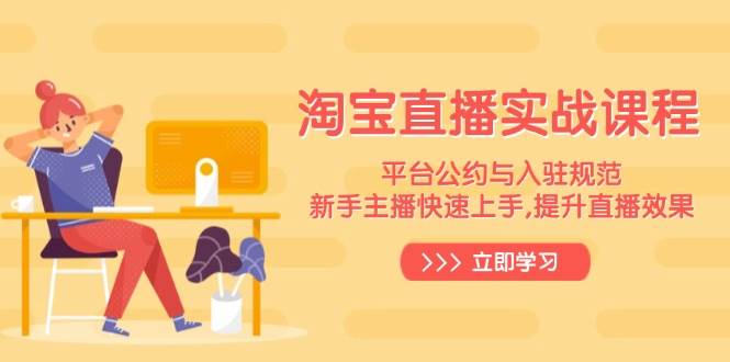 （14024期）淘宝直播实战课程，平台公约与入驻规范，新手主播快速上手, 提升直播效果-凌秋网创