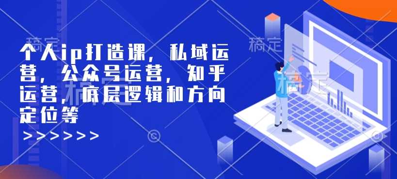 个人ip打造课，私域运营，公众号运营，知乎运营，底层逻辑和方向定位等-凌秋网创