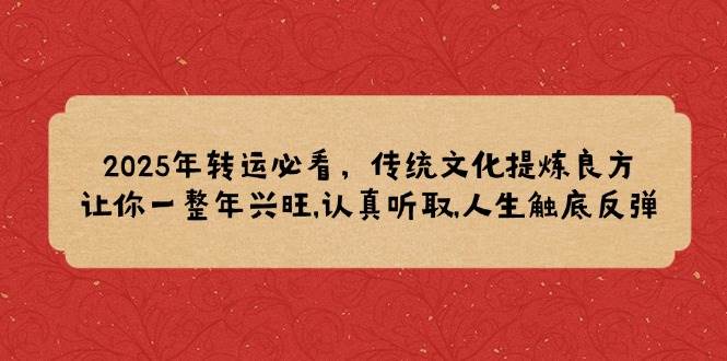 2025年转运必看，传统文化提炼良方,让你一整年兴旺,认真听取,人生触底反弹-凌秋网创