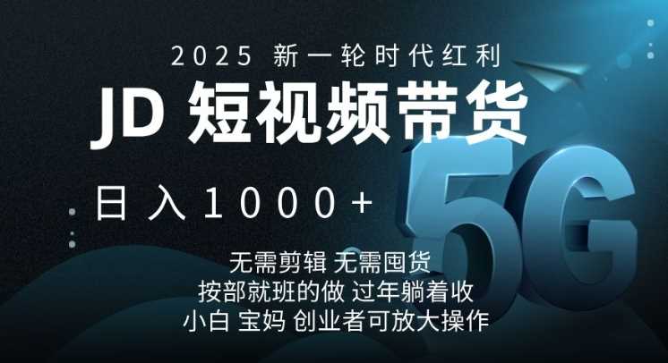 2025新一轮时代红利，JD短视频带货日入1k，无需剪辑，无需囤货，按部就班的做【揭秘】-凌秋网创