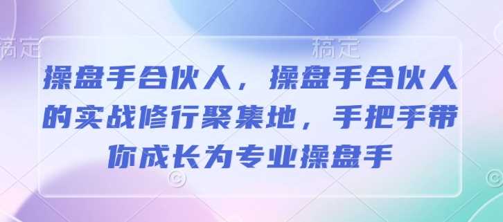操盘手合伙人，操盘手合伙人的实战修行聚集地，手把手带你成长为专业操盘手-凌秋网创