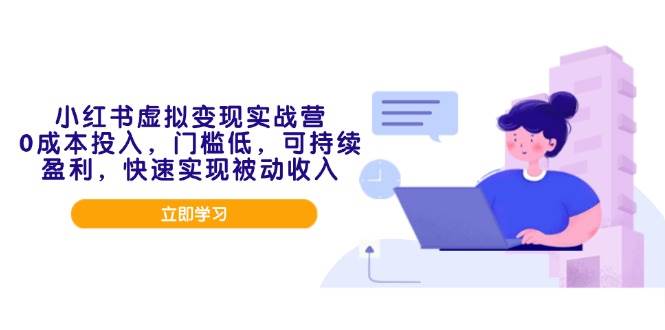 （14045期）小红书虚拟变现实战营，0成本投入，门槛低，可持续盈利，快速实现被动收入-凌秋网创