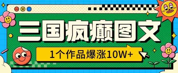 三国疯癫图文，1个作品爆涨10W+，3分钟教会你，趁着风口无脑冲(附详细教学)-凌秋网创