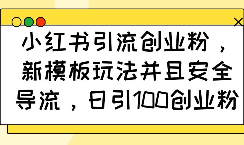 （14053期）小红书引流创业粉，新模板玩法并且安全导流，日引100创业粉-凌秋网创