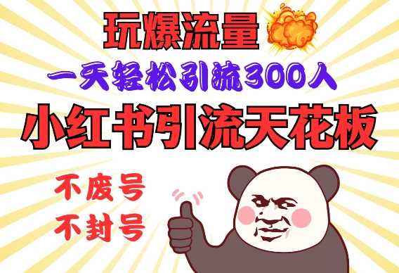 小红书引流天花板，玩爆流量，一天轻松引流300人，安全操作-凌秋网创