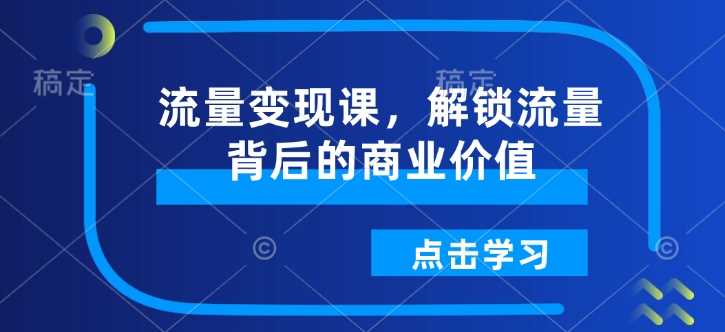 流量变现课，解锁流量背后的商业价值-凌秋网创
