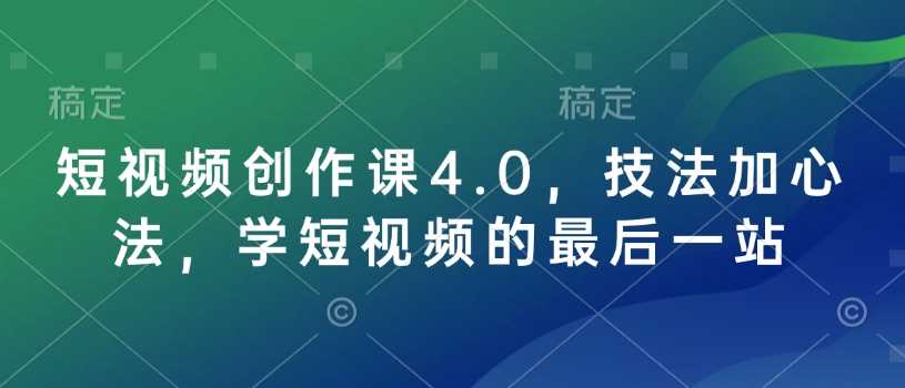 短视频创作课4.0，技法加心法，学短视频的最后一站-凌秋网创