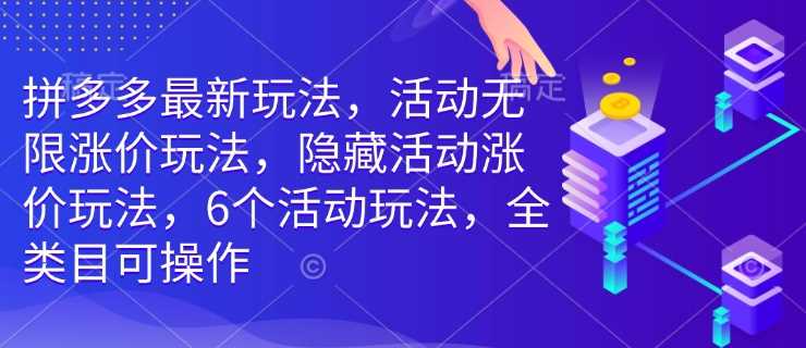 拼多多最新玩法，活动无限涨价玩法，隐藏活动涨价玩法，6个活动玩法，全类目可操作-凌秋网创