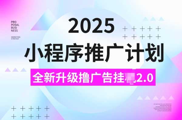 2025小程序推广计划，撸广告挂JI3.0玩法，日均5张【揭秘】-凌秋网创