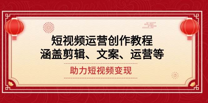 （14058期）短视频运营创作教程，涵盖剪辑、文案、运营等，助力短视频变现-凌秋网创